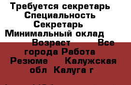 Требуется секретарь › Специальность ­ Секретарь  › Минимальный оклад ­ 38 500 › Возраст ­ 20 - Все города Работа » Резюме   . Калужская обл.,Калуга г.